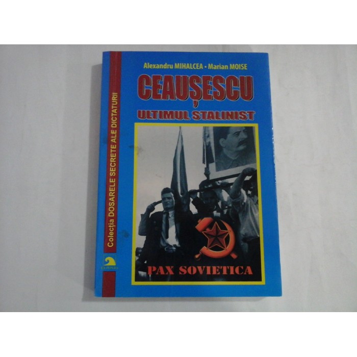CEAUSESCU  -  ULTIMUL STALINIST  -  ALEXANDRU MIHALCEA, MARIAN MOISE